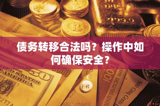 济南债务转移合法吗？操作中如何确保安全？