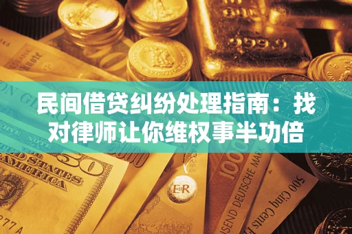 济南民间借贷纠纷处理指南：找对律师让你维权事半功倍